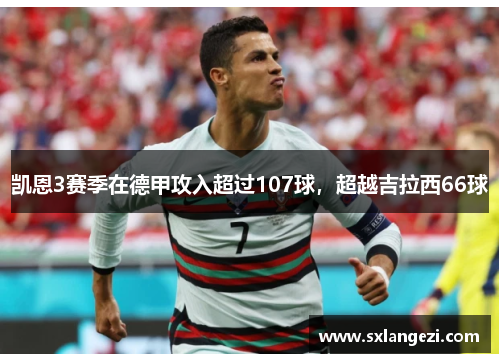 凯恩3赛季在德甲攻入超过107球，超越吉拉西66球