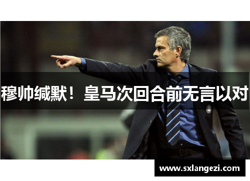 穆帅缄默！皇马次回合前无言以对