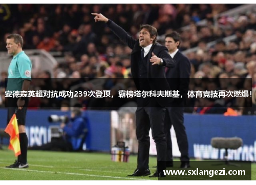 安德森英超对抗成功239次登顶，霸榜塔尔科夫斯基，体育竞技再次燃爆！